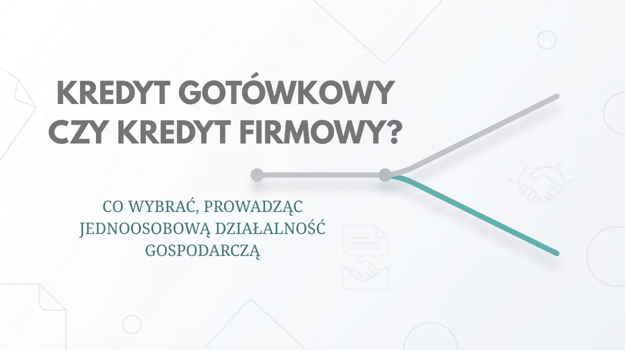 Kredyt gotówkowy czy kredyt firmowy? Co wybrać, prowadząc jednoosobową działalność gospodarczą