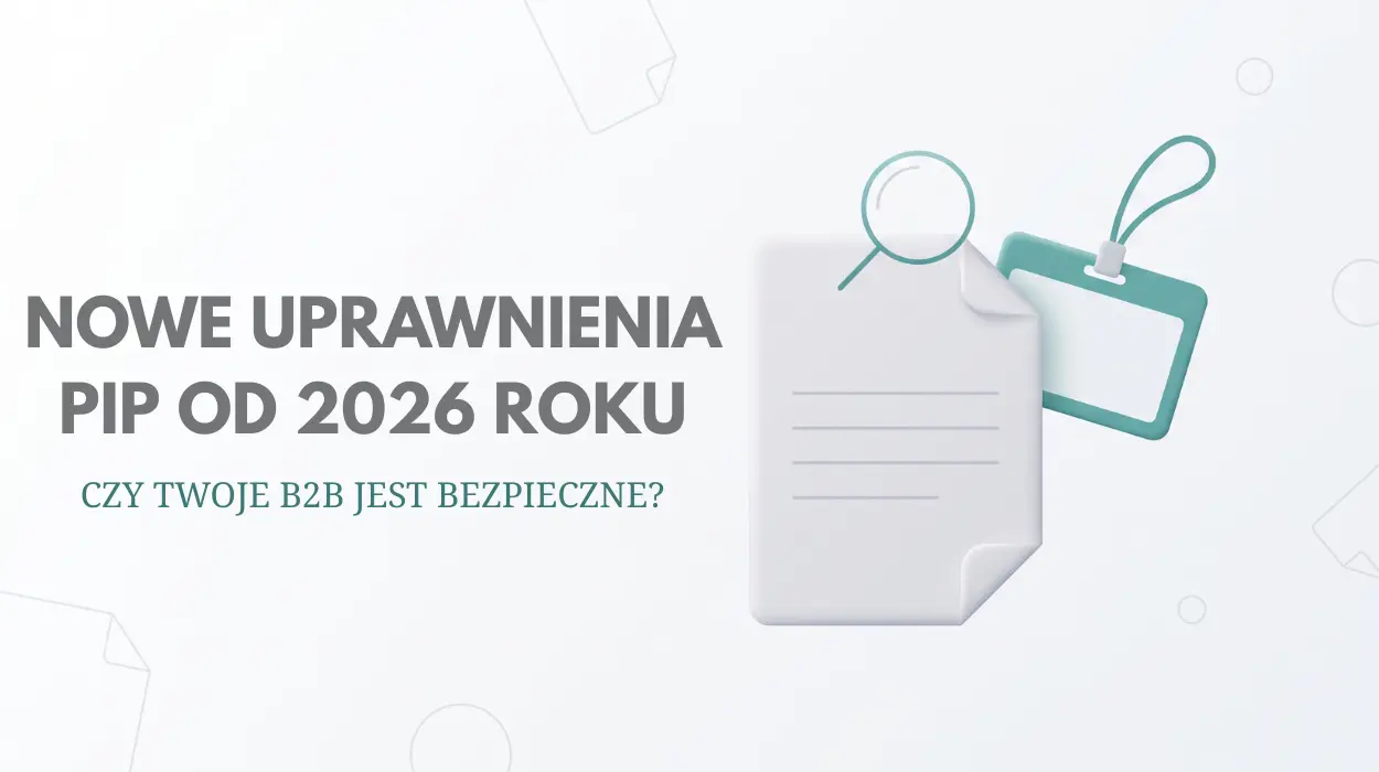 Nowe uprawnienia PIP od 2026 roku. Czy Twoje B2B jest bezpieczne