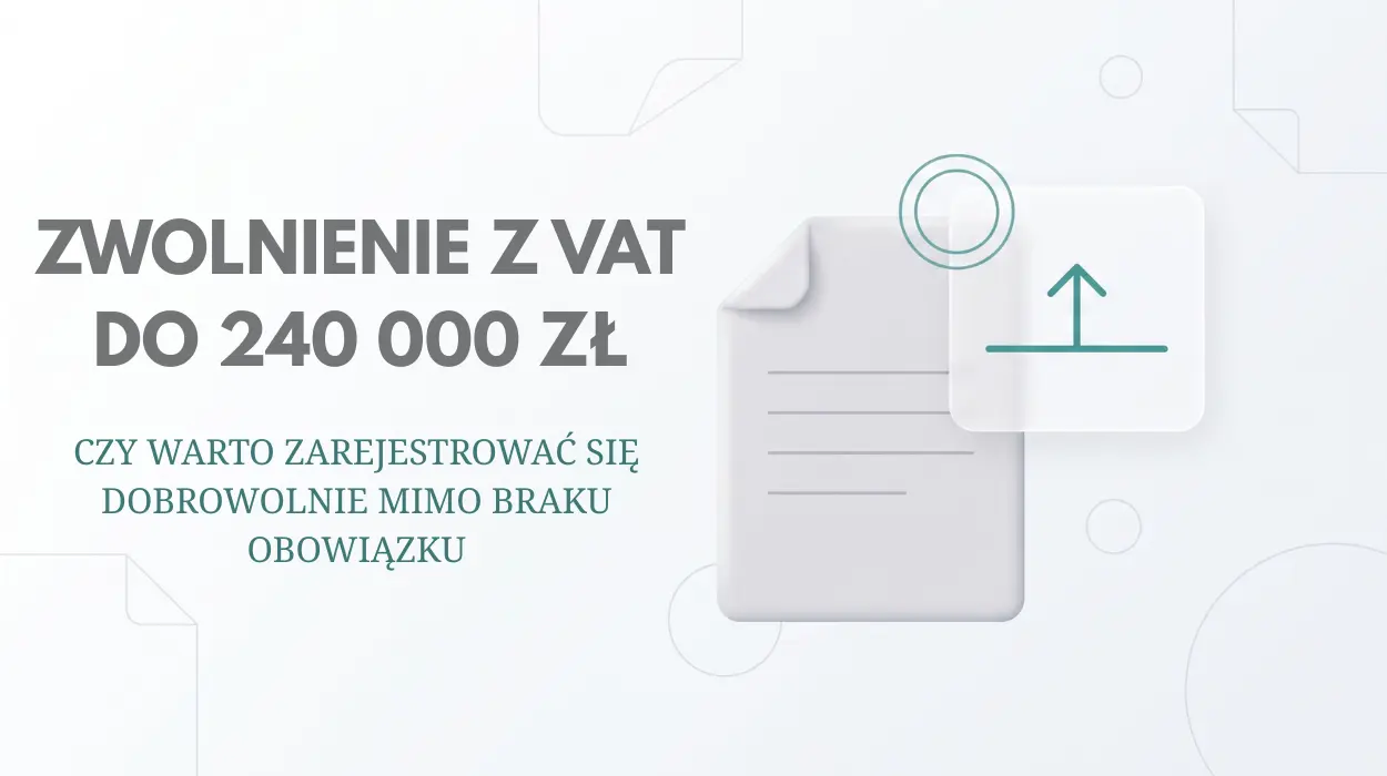 Zwolnienie z VAT do 240 000 zł - czy warto zarejestrować się dobrowolnie mimo braku obowiązku